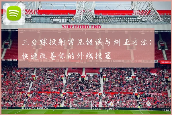 三分球投射常见错误与纠正方法：快速改善你的外线投篮