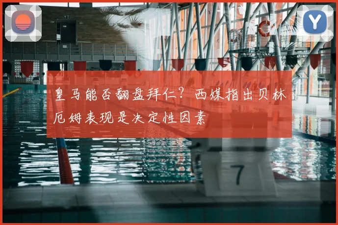 皇马能否翻盘拜仁？西媒指出贝林厄姆表现是决定性因素