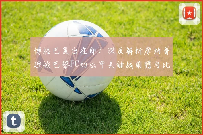 博格巴复出在即？深度解析摩纳哥迎战巴黎FC的法甲关键战前瞻与比分预测