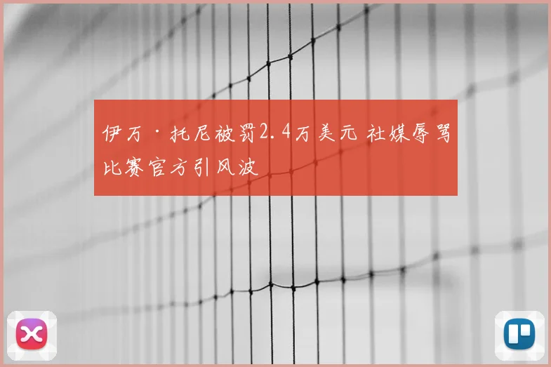 伊万·托尼被罚2.4万美元 社媒辱骂比赛官方引风波