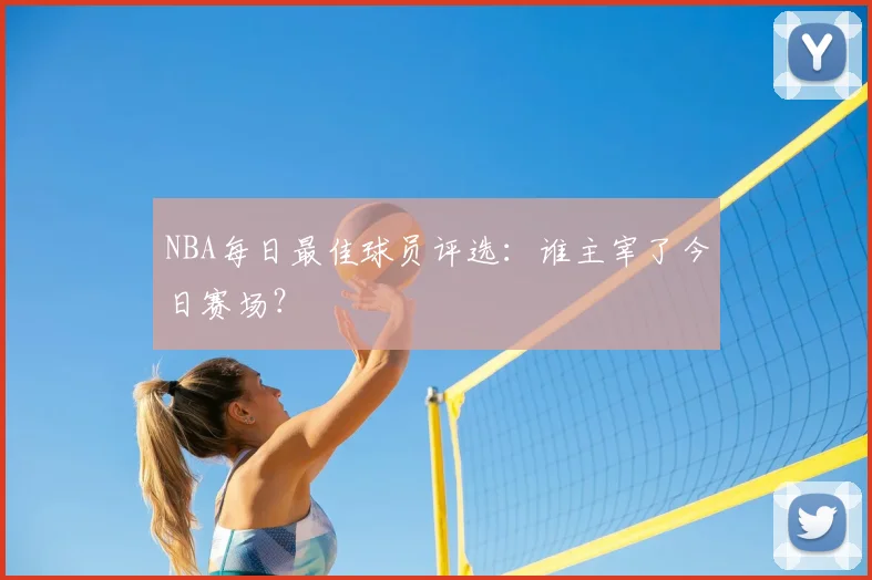 NBA每日最佳球员评选:谁主宰了今日赛场?
