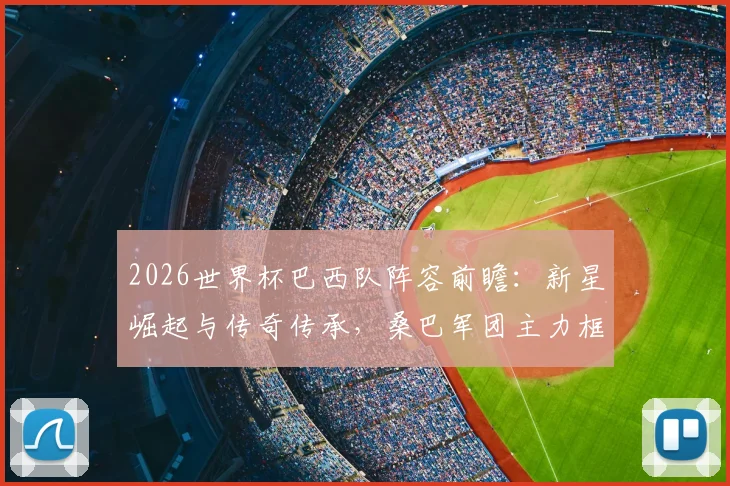 2026世界杯巴西队阵容前瞻：新星崛起与传奇传承，桑巴军团主力框架解析