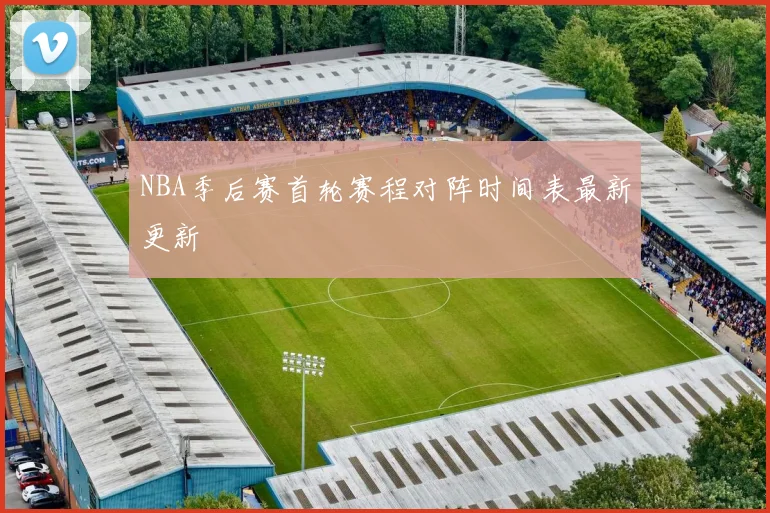 NBA季后赛首轮赛程对阵时间表最新更新